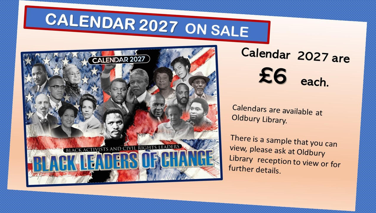 Calendar 2027 on sale for £6 each at Oldbury Library Sandwell Council House, Freeth St, Oldbury B69 3DE Phone: 0121 569 4955 This calendar explores the international journey of civil rights for Black people. It seeks to empower people to recognise inequality, and encourages a more inclusive societies founded on dignity, equality, and human rights for all.